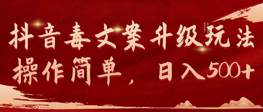 抖音毒文案升级玩法，操作简单，日入500+-墨昀爱搬砖