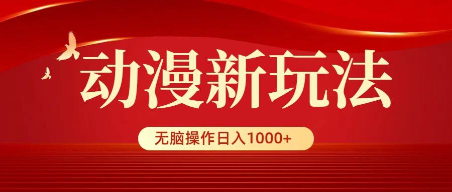 动漫新玩法，条条爆款，5分钟1条100%原创，小白无脑操作日入1000+-墨昀爱搬砖
