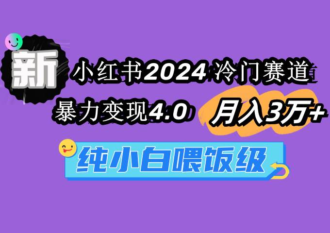 小红书2024冷门赛道 月入3万+ 暴力变现4.0 纯小白喂饭级-墨昀爱搬砖