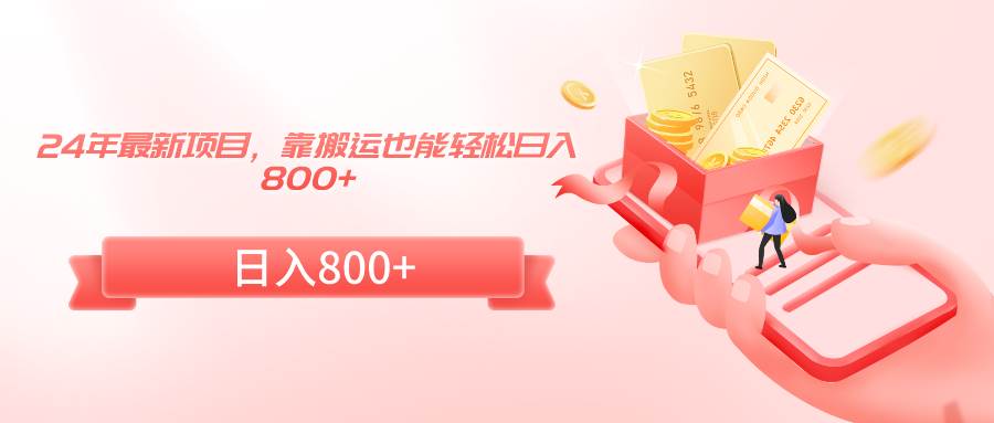 24年最新项目，靠搬运也能轻松日入800+-墨昀爱搬砖