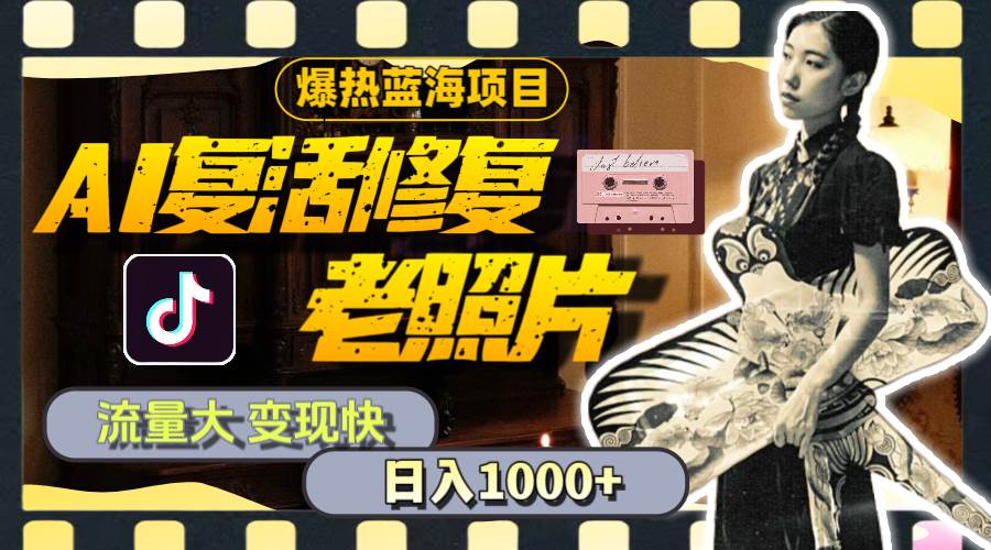 暴热蓝海项目，AI复活修复老照片，流量大 变现快 一天收入1000+教程+素材-墨昀爱搬砖