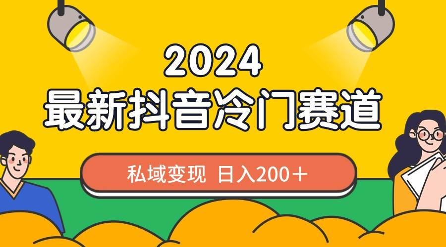 2024抖音最新冷门赛道，私域变现轻松日入200＋，作品制作简单，流量爆炸-墨昀爱搬砖