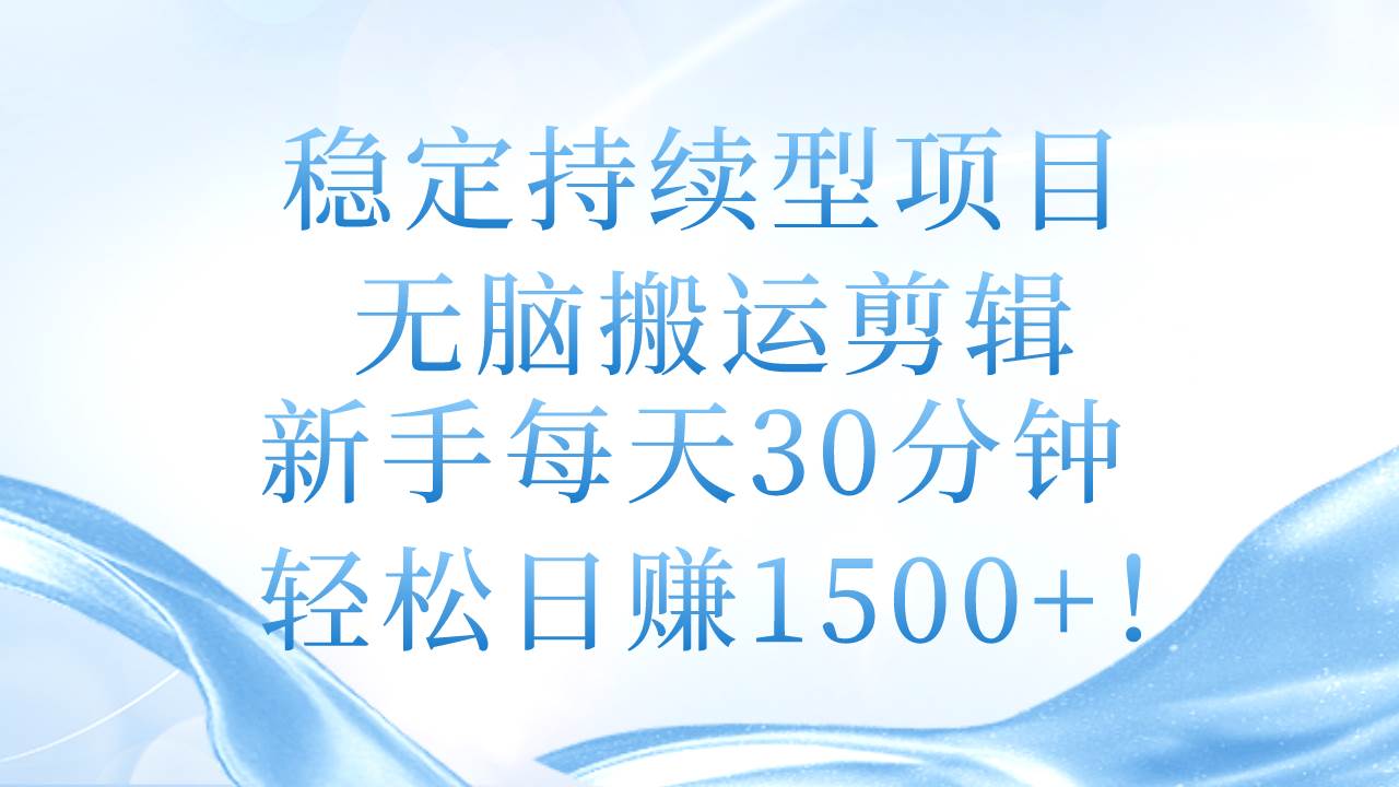 稳定持续型项目，无脑搬运剪辑，新手每天30分钟，轻松日赚1500+！-墨昀爱搬砖