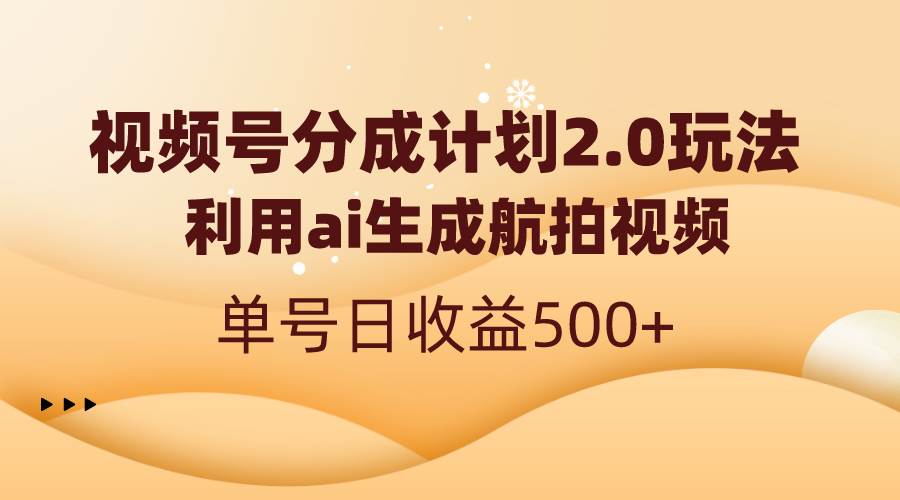 视频号分成计划2.0，利用ai生成航拍视频，单号日收益500+-墨昀爱搬砖