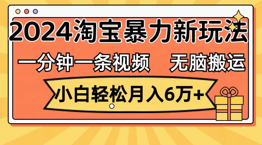 一分钟一条视频，无脑搬运，小白轻松月入6万+2024淘宝暴力新玩法，可批量-墨昀爱搬砖