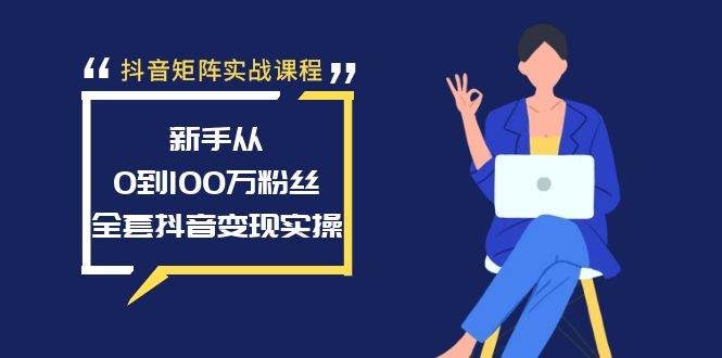 抖音矩阵实战课程：新手从0到100万粉丝，全套抖音变现实操-墨昀爱搬砖