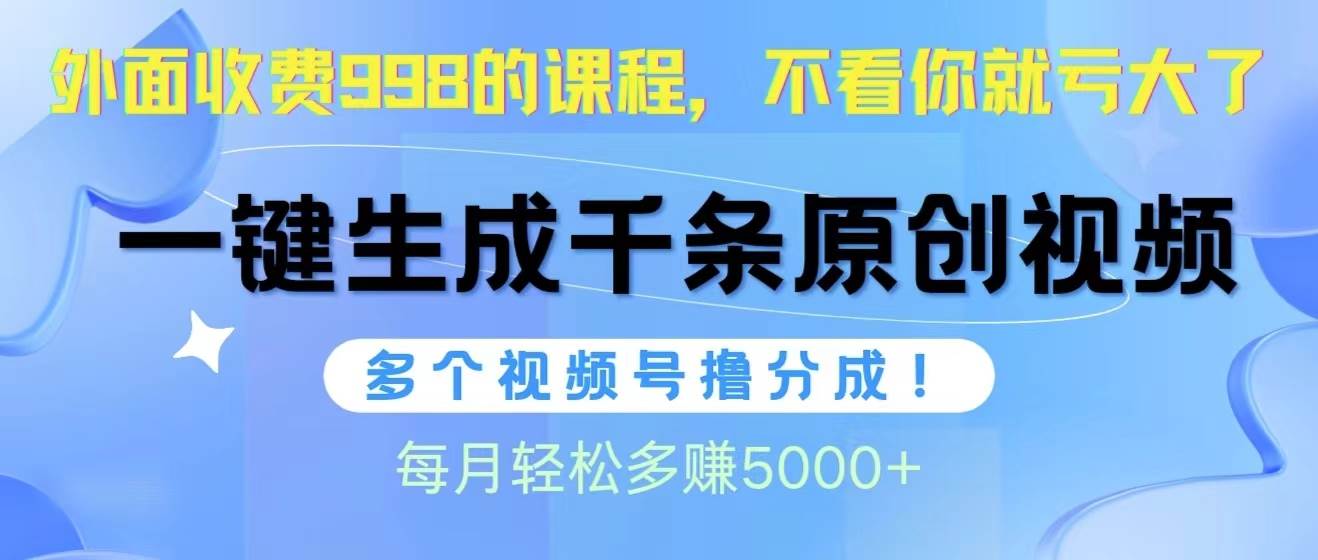 视频号软件辅助日产1000条原创视频，多个账号撸分成收益，每个月多赚5000+-墨昀爱搬砖