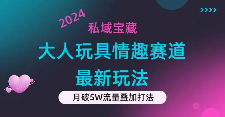 私域宝藏：大人玩具情趣赛道合规新玩法，零投入，私域超高流量成单率高-墨昀爱搬砖