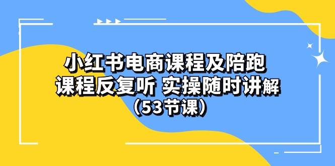 小红书电商课程陪跑课 课程反复听 实操随时讲解 （53节课）-墨昀爱搬砖