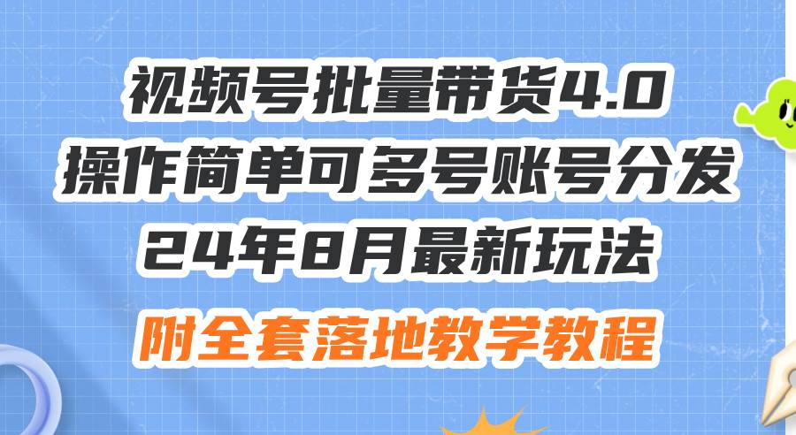 24年8月最新玩法视频号批量带货4.0，操作简单可多号账号分发，附全套落…-墨昀爱搬砖