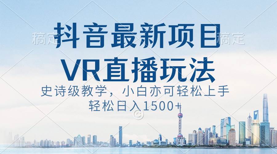 抖音最新VR直播玩法，史诗级教学，小白也可轻松上手，轻松日入1500+-墨昀爱搬砖