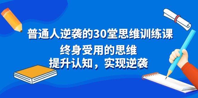 普通人逆袭的30堂思维训练课，终身受用的思维，提升认知，实现逆袭-墨昀爱搬砖