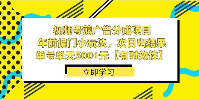 视频号薅广告分成项目，年前偏门小玩法，次日出结果，单号单天500+元【有时效性】-墨昀爱搬砖