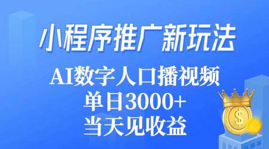 小程序推广新玩法，AI数字人口播视频，单日3000+，当天见收益-墨昀爱搬砖