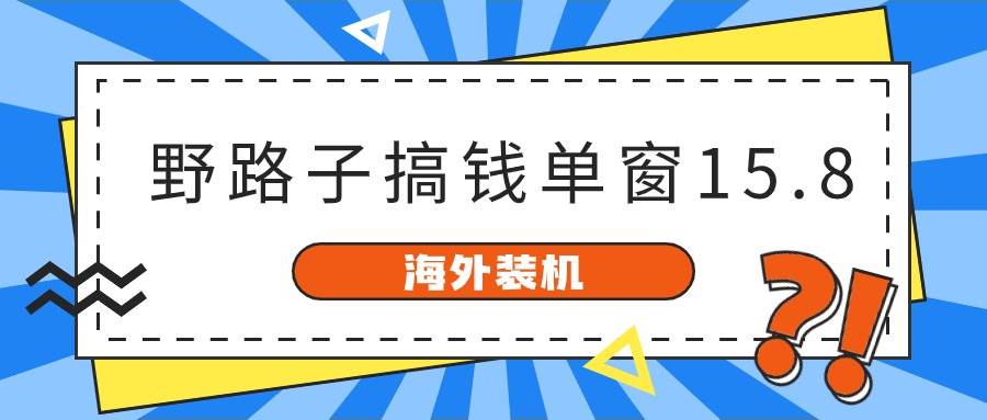 海外装机，野路子搞钱，单窗口15.8，已变现10000+-墨昀爱搬砖