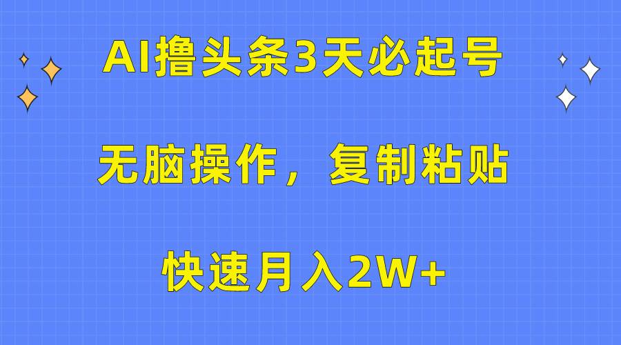 AI撸头条3天必起号，无脑操作3分钟1条，复制粘贴快速月入2W+-墨昀爱搬砖