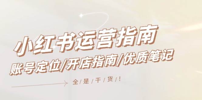 小红书运营指南，账号定位/开店指南/优质笔记/没有套路，全是经验-墨昀爱搬砖