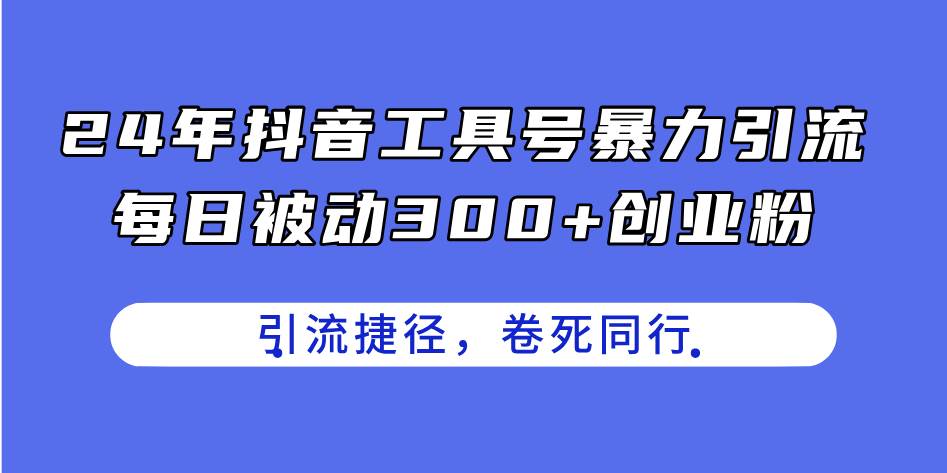 24年抖音工具号暴力引流，每日被动300+创业粉，创业粉捷径，卷死同行-墨昀爱搬砖