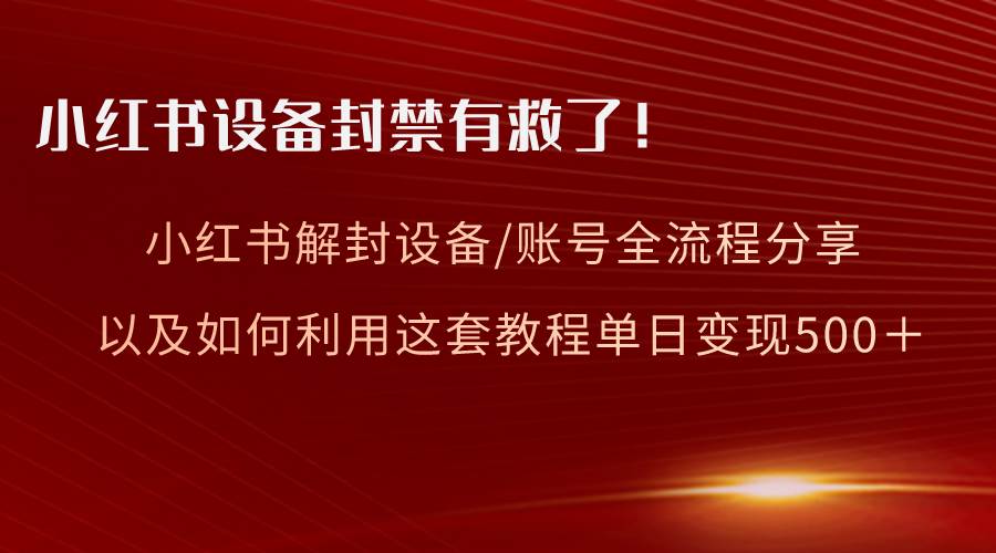 小红书设备及账号解封全流程分享，亲测有效，以及如何利用教程变现-墨昀爱搬砖