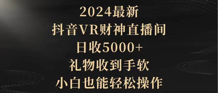 2024最新，抖音VR财神直播间，日收5000+，礼物收到手软，小白也能轻松操作-墨昀爱搬砖