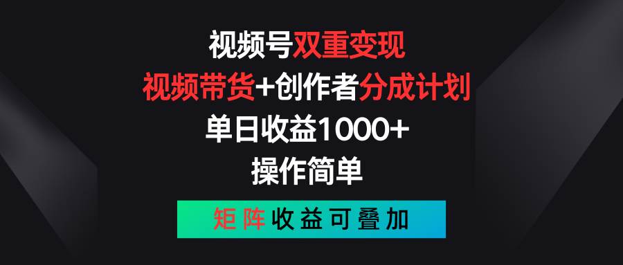 视频号双重变现，视频带货+创作者分成计划 , 单日收益1000+，可矩阵-墨昀爱搬砖