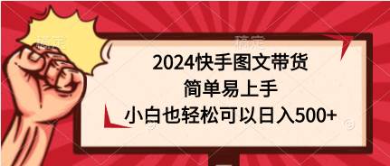 2024快手图文带货，简单易上手，小白也轻松可以日入500+-墨昀爱搬砖