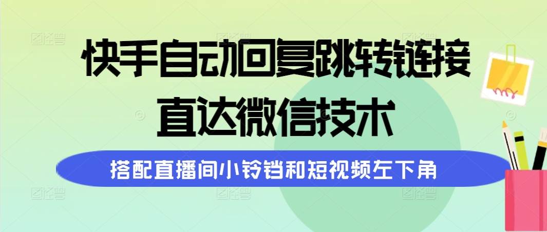 快手自动回复跳转链接，直达微信技术，搭配直播间小铃铛和短视频左下角-墨昀爱搬砖
