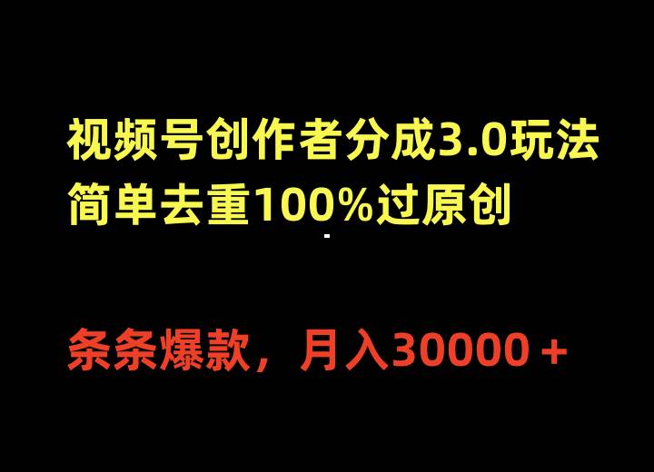视频号创作者分成3.0玩法，简单去重100%过原创，条条爆款，月入30000＋-墨昀爱搬砖