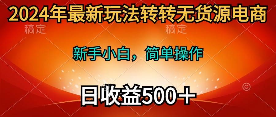 2024年最新玩法转转无货源电商，新手小白 简单操作，长期稳定 日收入500＋-墨昀爱搬砖