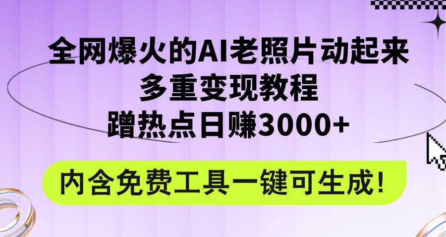 全网爆火的AI老照片动起来多重变现教程，蹭热点日赚3000+，内含免费工具-墨昀爱搬砖