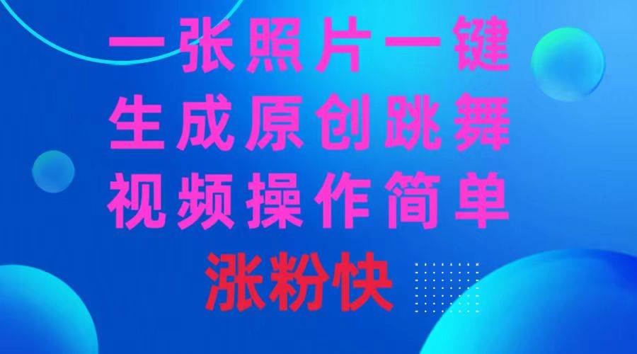 一张照片，一键生成原创跳舞视频 操作简单涨粉快-墨昀爱搬砖