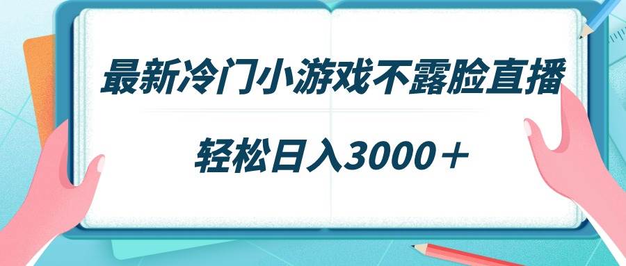 最新冷门小游戏不露脸直播，场观稳定几千，轻松日入3000＋-墨昀爱搬砖