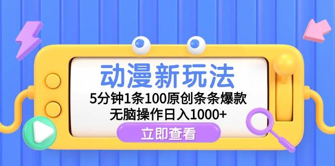 动漫新玩法，5分钟1条100原创条条爆款，无脑操作日入1000+-墨昀爱搬砖