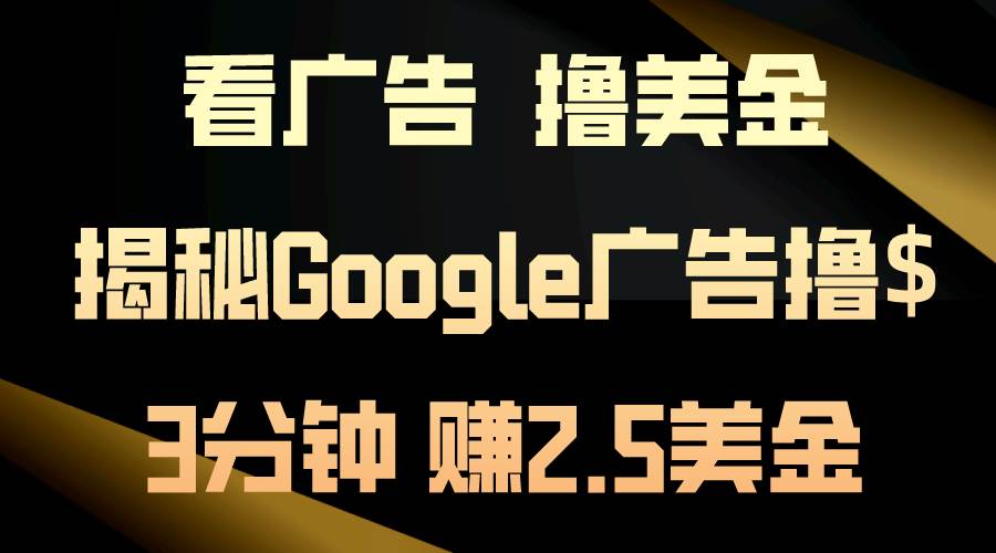 看广告，撸美金！3分钟赚2.5美金！日入200美金不是梦！揭秘Google广告…-墨昀爱搬砖