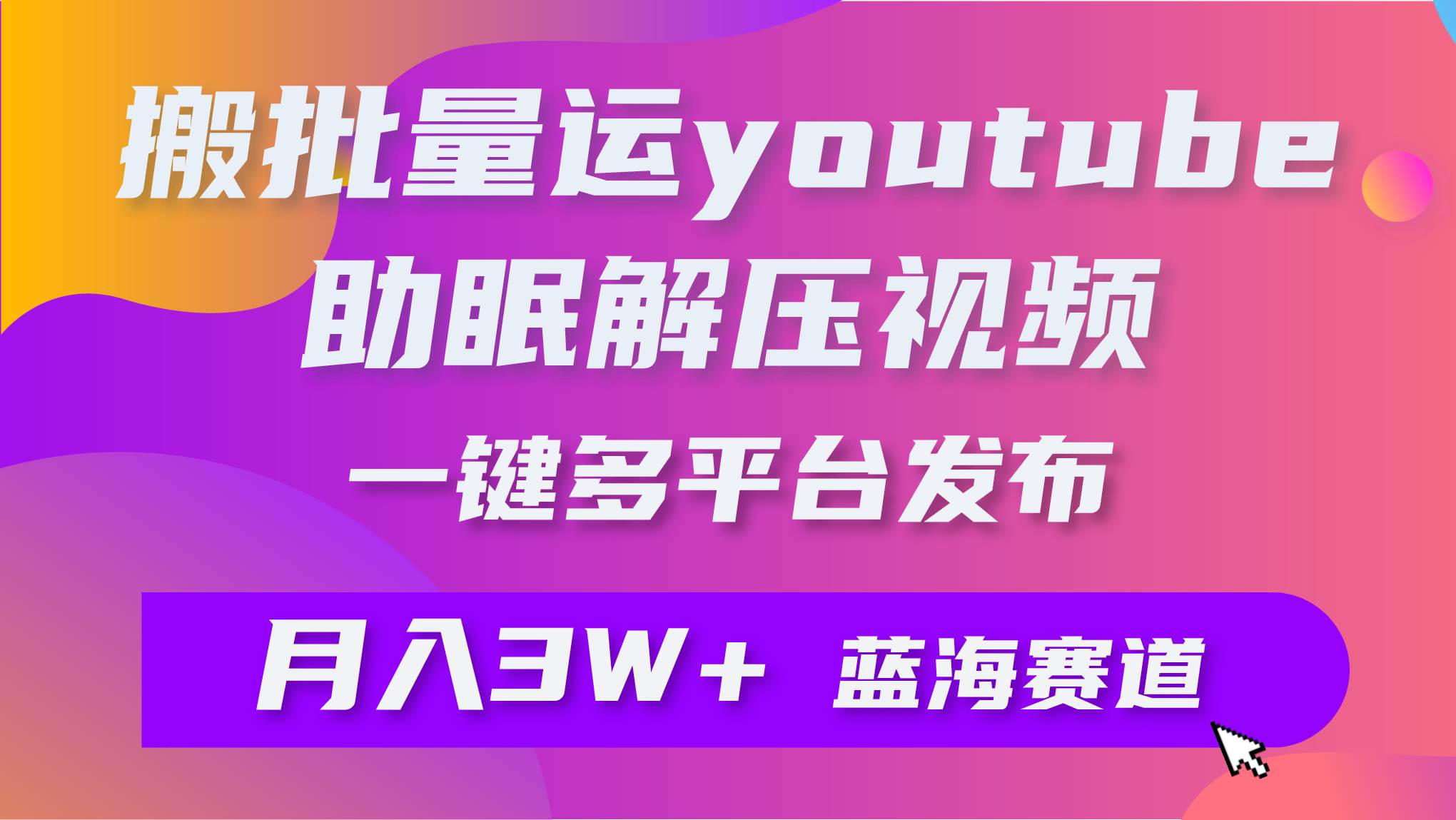 批量搬运YouTube解压助眠视频 一键多平台发布 月入2W+-墨昀爱搬砖