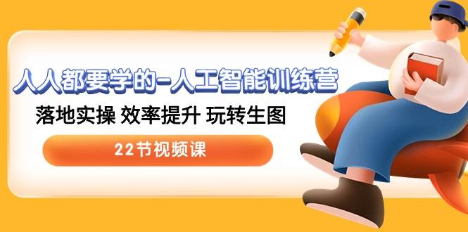 人人都要学的-人工智能训练营，落地实操 效率提升 玩转生图 (22节视频课)-墨昀爱搬砖