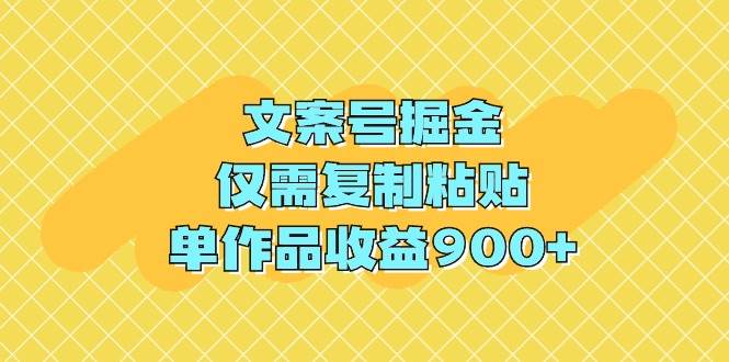 文案号掘金，仅需复制粘贴，单作品收益900+-墨昀爱搬砖