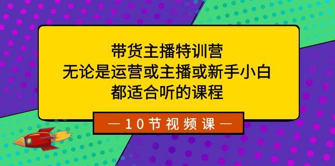 带货主播特训营：无论是运营或主播或新手小白，都适合听的课程-墨昀爱搬砖