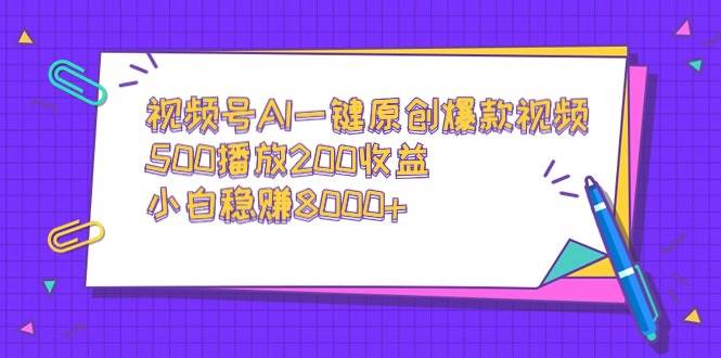 视频号AI一键原创爆款视频，500播放200收益，小白稳赚8000+-墨昀爱搬砖