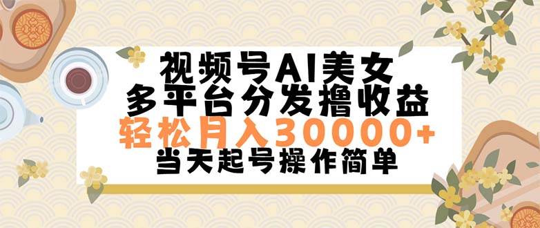 视频号AI美女，轻松月入30000+,操作简单轻松上手-墨昀爱搬砖