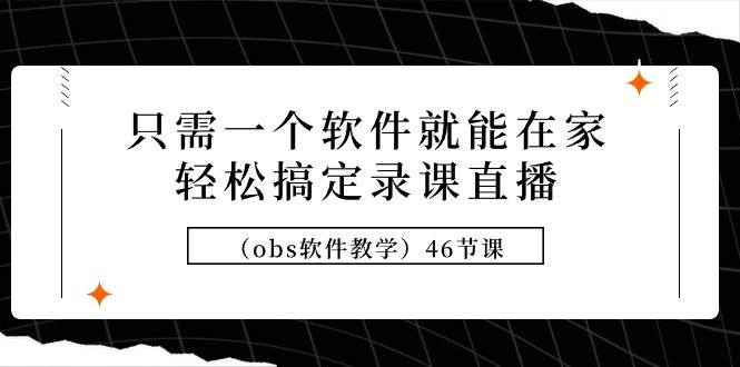只需一个软件就能在家轻松搞定录课直播（obs软件教学）46节课-墨昀爱搬砖