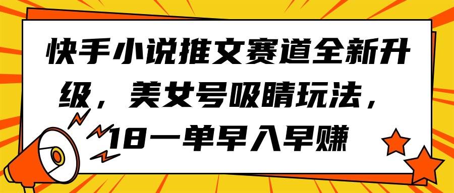 快手小说推文赛道全新升级，美女号吸睛玩法，18一单早入早赚-墨昀爱搬砖