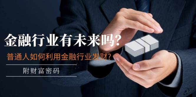 某付费文章：金融行业有未来吗？普通人如何利用金融行业发财?(附财富密码)-墨昀爱搬砖