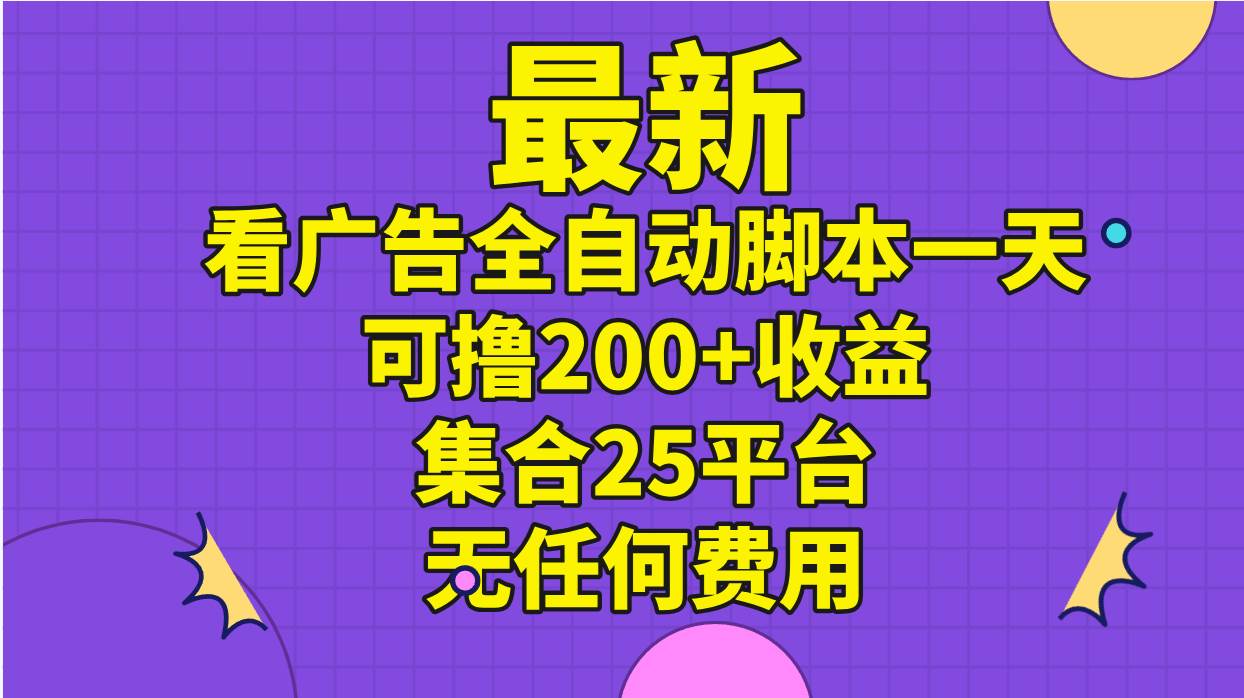 最新看广告全自动脚本一天可撸200+收益 。集合25平台 ，无任何费用-墨昀爱搬砖