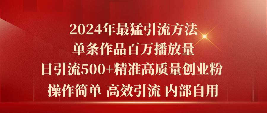 2024年最猛暴力引流方法，单条作品百万播放 单日引流500+高质量精准创业粉-墨昀爱搬砖