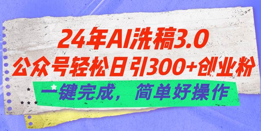 24年Ai洗稿3.0，公众号轻松日引300+创业粉，一键完成，简单好操作-墨昀爱搬砖