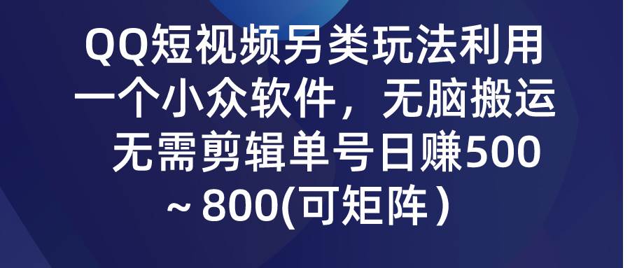 QQ短视频另类玩法，利用一个小众软件，无脑搬运，无需剪辑单号日赚500～…-墨昀爱搬砖
