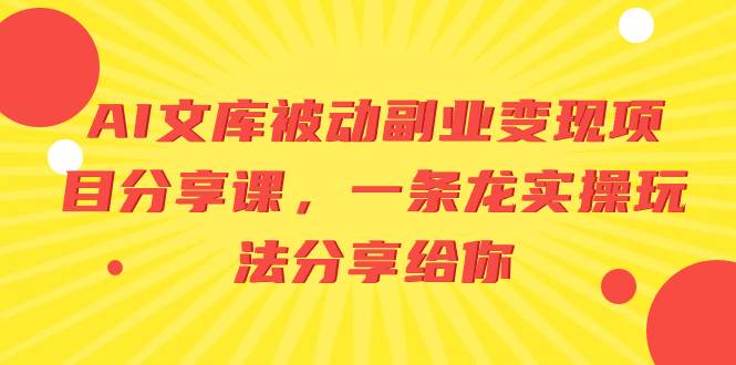 AI文库被动副业变现项目分享课，一条龙实操玩法分享给你-墨昀爱搬砖