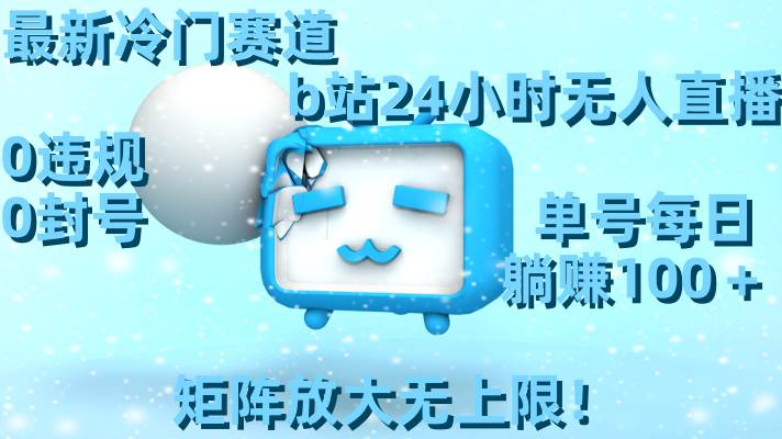 最新冷门赛道，b站24小时无人直播，0违规0封号，单号每日躺赚100＋，矩阵放大无上限！-墨昀爱搬砖