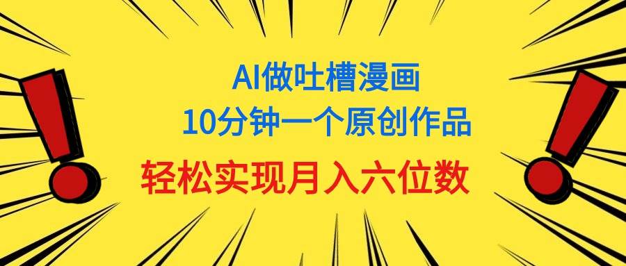 用AI做中式吐槽漫画，10分钟一个原创作品，轻松实现月入6位数-墨昀爱搬砖